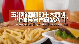 玉米收割机的十大品牌‘华体会官方网站入口’
