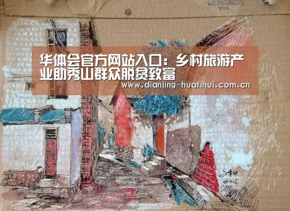 华体会官方网站入口：乡村旅游产业助秀山群众脱贫致富